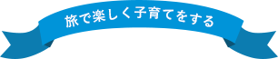旅で楽しく子育てをする